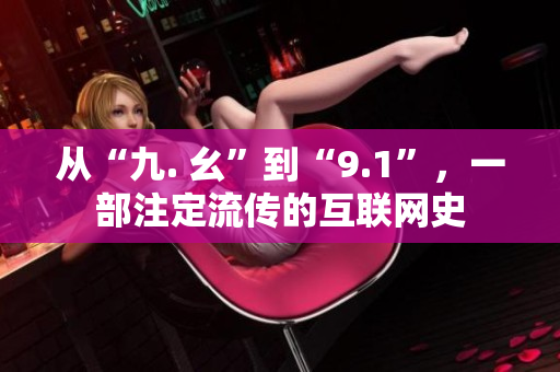 从“九. 幺”到“9.1”，一部注定流传的互联网史
