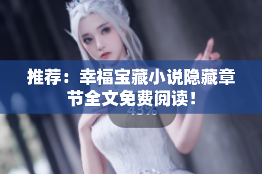 推荐：幸福宝藏小说隐藏章节全文免费阅读！