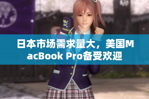 日本市场需求量大，美国MacBook Pro备受欢迎