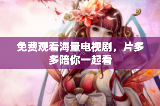 免费观看海量电视剧，片多多陪你一起看