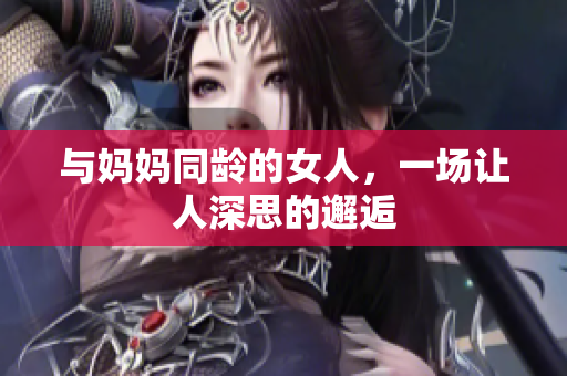 与妈妈同龄的女人，一场让人深思的邂逅