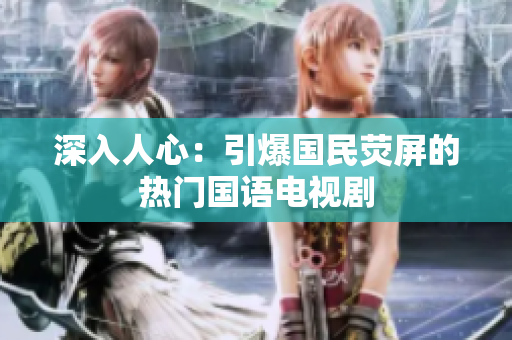 深入人心：引爆国民荧屏的热门国语电视剧