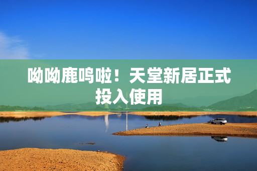呦呦鹿鸣啦！天堂新居正式投入使用