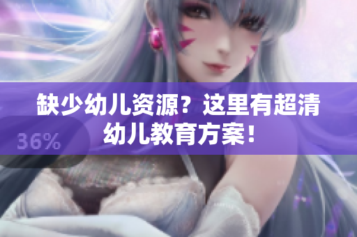 缺少幼儿资源？这里有超清幼儿教育方案！