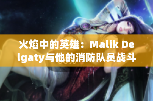 火焰中的英雄：Malik Delgaty与他的消防队员战斗故事