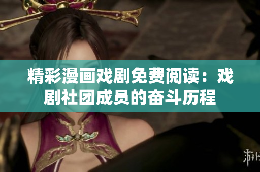 精彩漫画戏剧免费阅读：戏剧社团成员的奋斗历程
