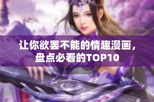 让你欲罢不能的情趣漫画，盘点必看的TOP10