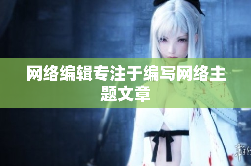 网络编辑专注于编写网络主题文章
