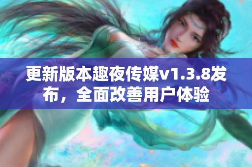 更新版本趣夜传媒v1.3.8发布，全面改善用户体验