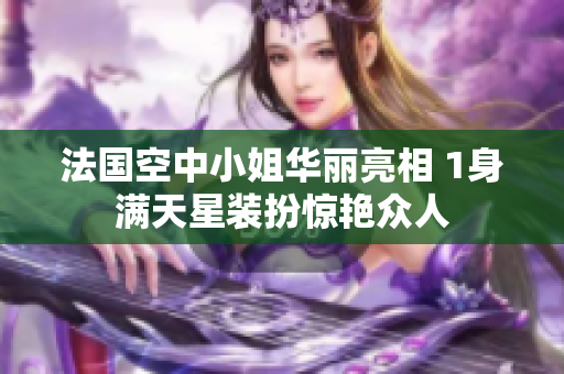 法国空中小姐华丽亮相 1身满天星装扮惊艳众人