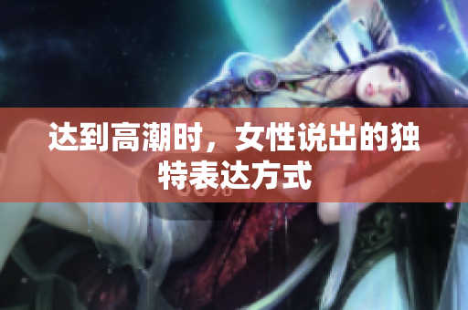 达到高潮时，女性说出的独特表达方式