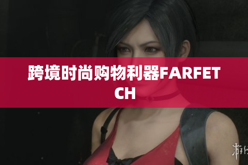 跨境时尚购物利器FARFETCH
