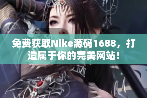 免费获取Nike源码1688，打造属于你的完美网站！