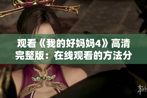 观看《我的好妈妈4》高清完整版：在线观看的方法分享