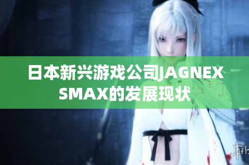 日本新兴游戏公司JAGNEXSMAX的发展现状
