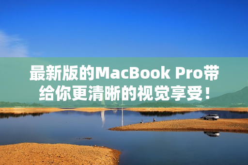最新版的MacBook Pro带给你更清晰的视觉享受！