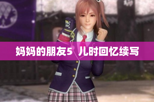 妈妈的朋友5  儿时回忆续写