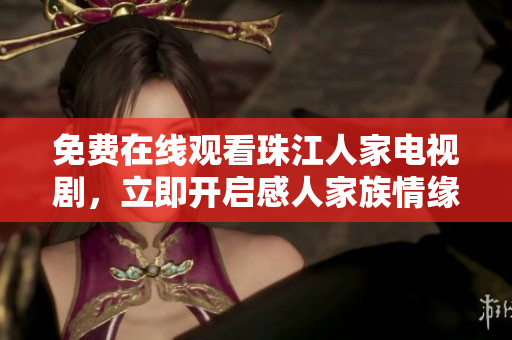 免费在线观看珠江人家电视剧，立即开启感人家族情缘之旅！