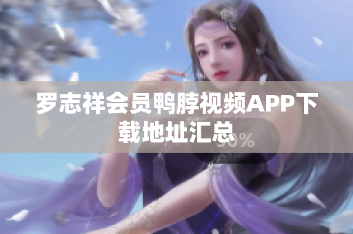 罗志祥会员鸭脖视频APP下载地址汇总