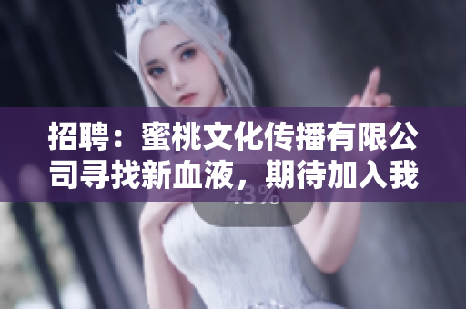 招聘：蜜桃文化传播有限公司寻找新血液，期待加入我们的团队