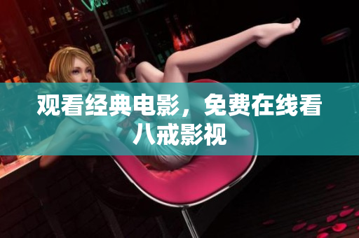 观看经典电影，免费在线看八戒影视
