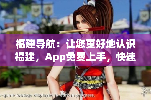 福建导航：让您更好地认识福建，App免费上手，快速导航！