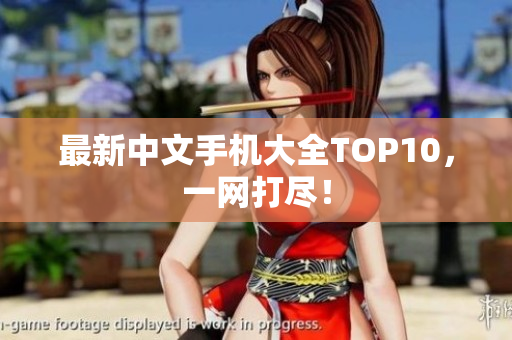 最新中文手机大全TOP10，一网打尽！