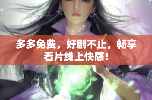 多多免费，好剧不止，畅享看片线上快感！