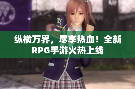 纵横万界，尽享热血！全新RPG手游火热上线