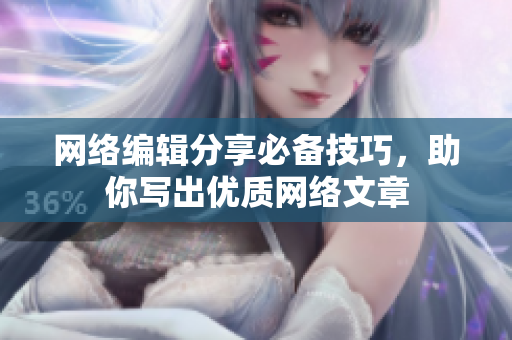 网络编辑分享必备技巧，助你写出优质网络文章