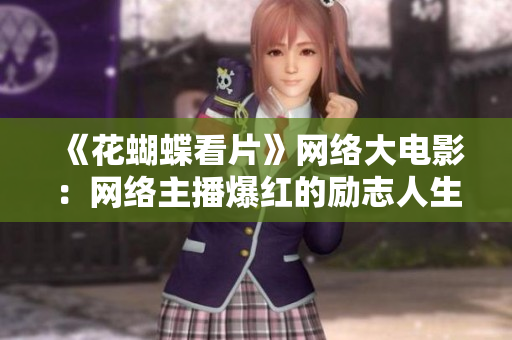 《花蝴蝶看片》网络大电影：网络主播爆红的励志人生
