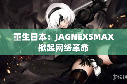 重生日本：JAGNEXSMAX掀起网络革命