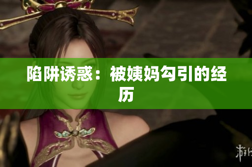 陷阱诱惑：被姨妈勾引的经历