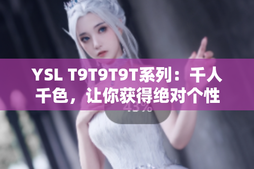 YSL T9T9T9T系列：千人千色，让你获得绝对个性