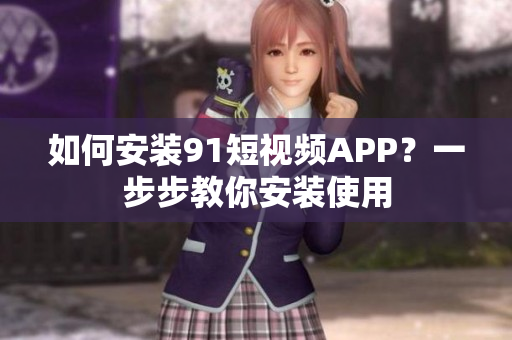 如何安装91短视频APP？一步步教你安装使用