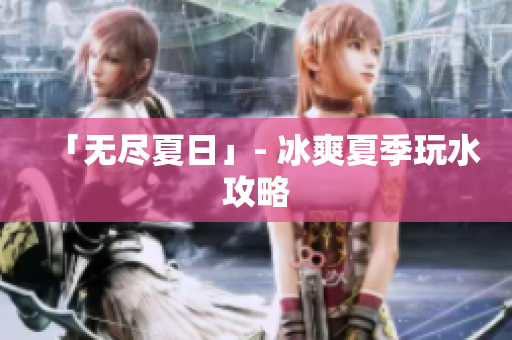 「无尽夏日」- 冰爽夏季玩水攻略