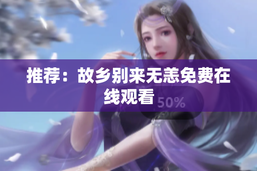 推荐：故乡别来无恙免费在线观看