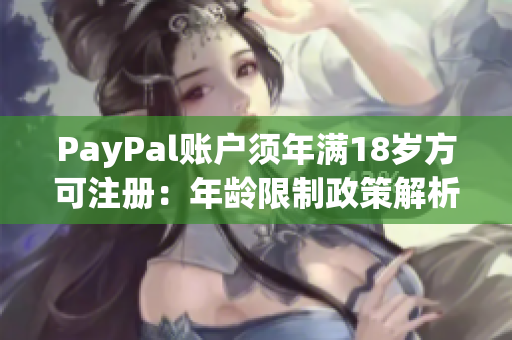 PayPal账户须年满18岁方可注册：年龄限制政策解析