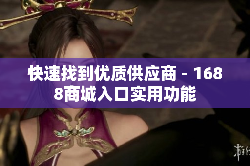 快速找到优质供应商 - 1688商城入口实用功能