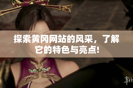探索黄冈网站的风采，了解它的特色与亮点!