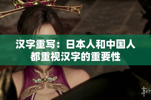 汉字重写：日本人和中国人都重视汉字的重要性