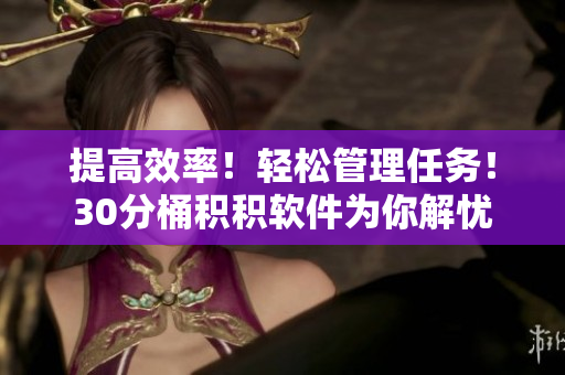 提高效率！轻松管理任务！30分桶积积软件为你解忧