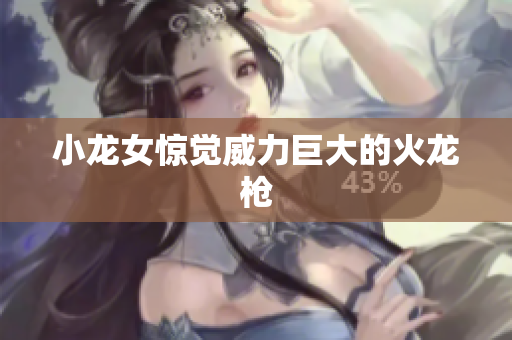 小龙女惊觉威力巨大的火龙枪