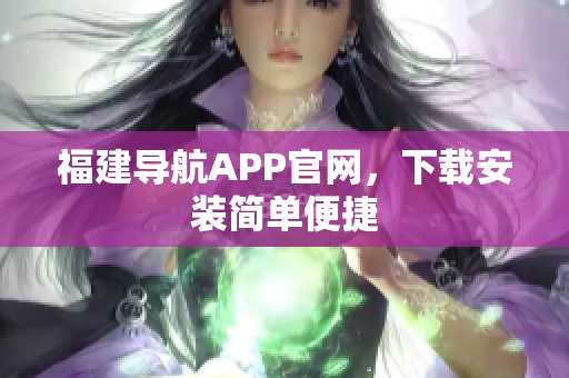 福建导航APP官网，下载安装简单便捷