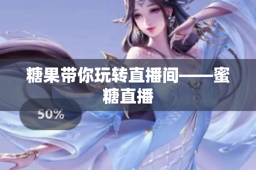 糖果带你玩转直播间——蜜糖直播