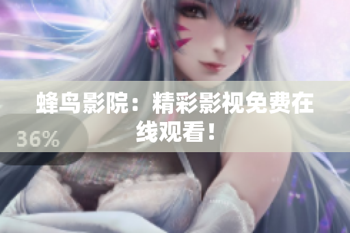 蜂鸟影院：精彩影视免费在线观看！