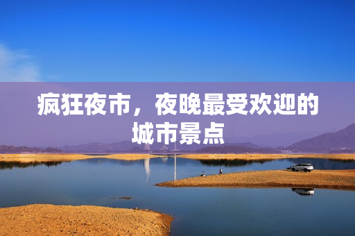 疯狂夜市，夜晚最受欢迎的城市景点