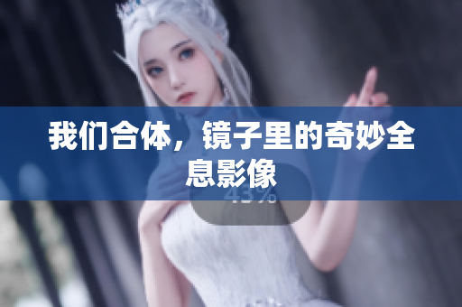 我们合体，镜子里的奇妙全息影像