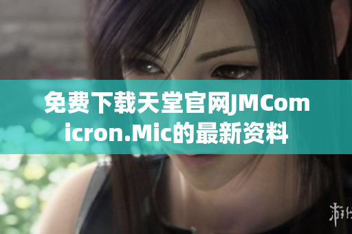 免费下载天堂官网JMComicron.Mic的最新资料