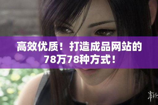 高效优质！打造成品网站的78万78种方式！